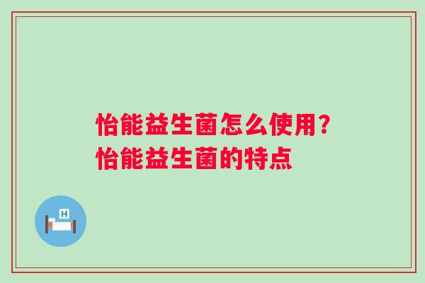 怡能益生菌怎么使用？怡能益生菌的特点