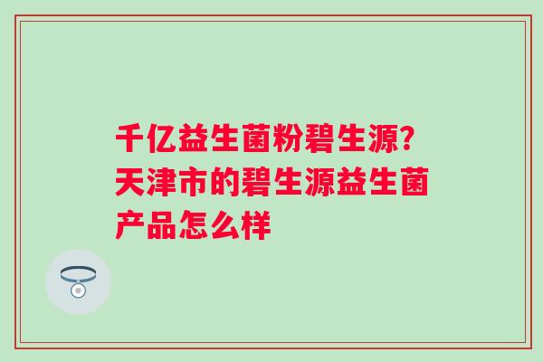 千亿益生菌粉碧生源？天津市的碧生源益生菌产品怎么样