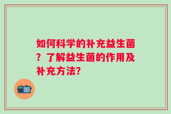 如何科学的补充益生菌？了解益生菌的作用及补充方法？