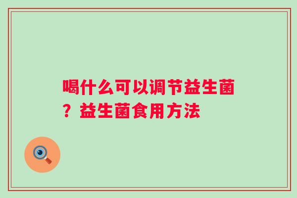 喝什么可以调节益生菌？益生菌食用方法