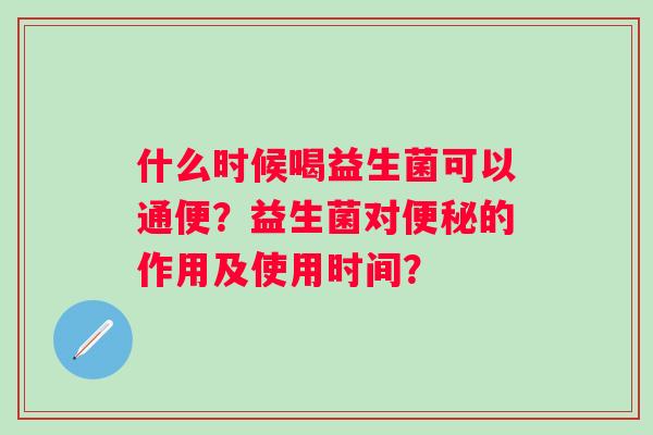 什么时候喝益生菌可以通便？益生菌对便秘的作用及使用时间？