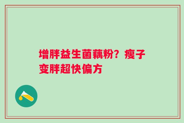 增胖益生菌藕粉？瘦子变胖超快偏方