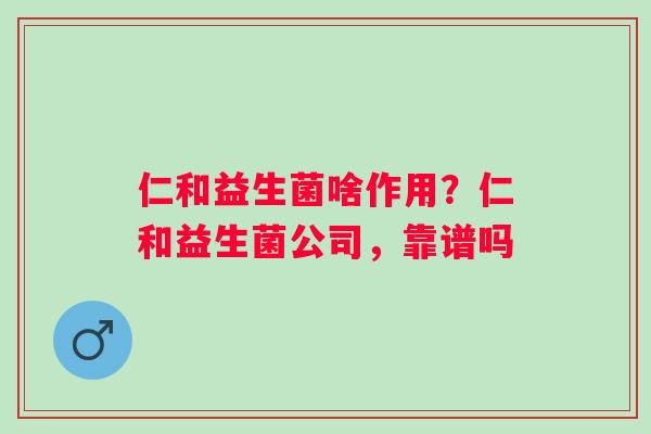 仁和益生菌啥作用？仁和益生菌公司，靠谱吗