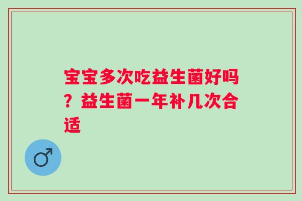 宝宝多次吃益生菌好吗？益生菌一年补几次合适