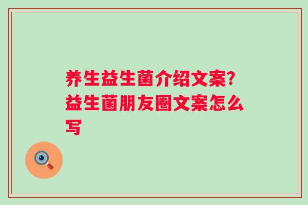 养生益生菌介绍文案？益生菌朋友圈文案怎么写