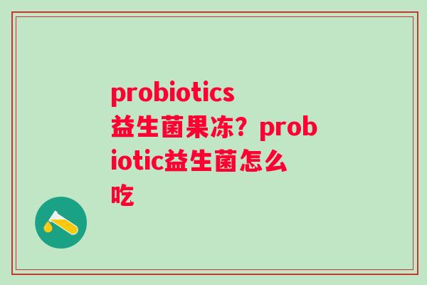 probiotics益生菌果冻？probiotic益生菌怎么吃