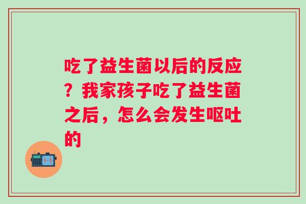 吃了益生菌以后的反应？我家孩子吃了益生菌之后，怎么会发生呕吐的