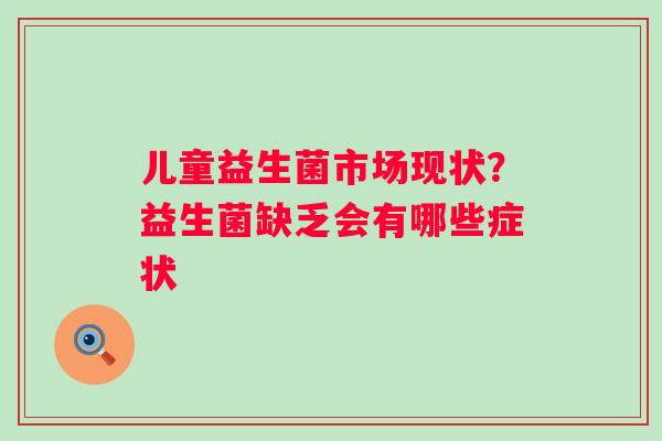 儿童益生菌市场现状？益生菌缺乏会有哪些症状