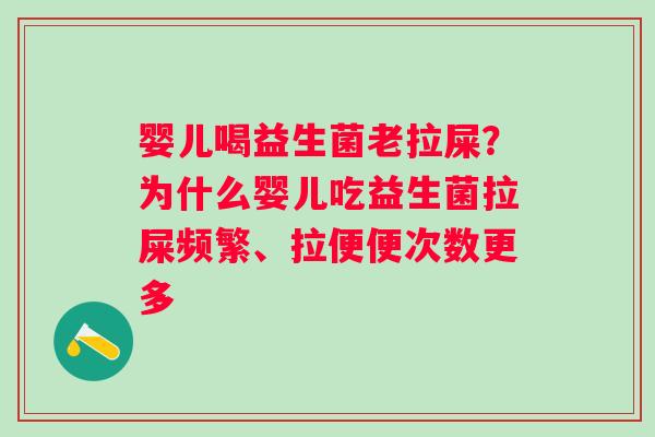 婴儿喝益生菌老拉屎？为什么婴儿吃益生菌拉屎频繁、拉便便次数更多
