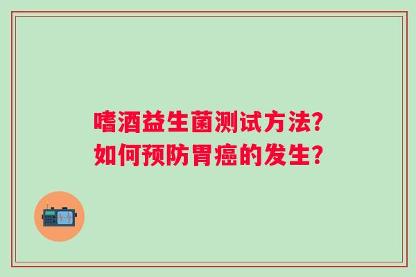 嗜酒益生菌测试方法？如何预防胃癌的发生？