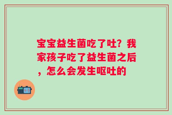 宝宝益生菌吃了吐？我家孩子吃了益生菌之后，怎么会发生呕吐的