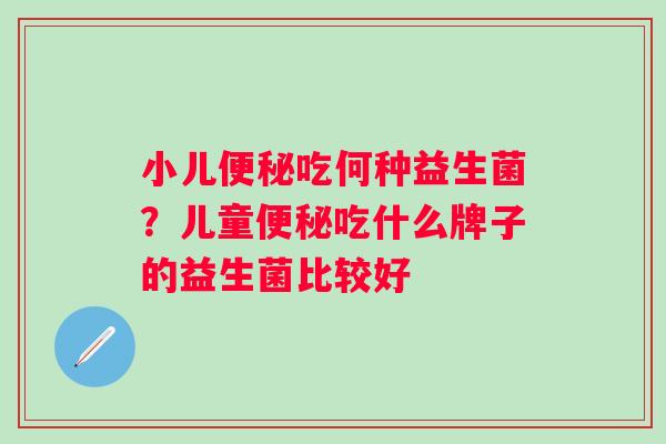 小儿便秘吃何种益生菌？儿童便秘吃什么牌子的益生菌比较好