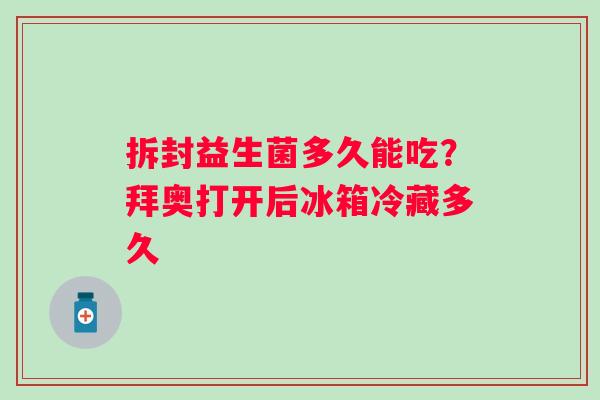 拆封益生菌多久能吃？拜奥打开后冰箱冷藏多久
