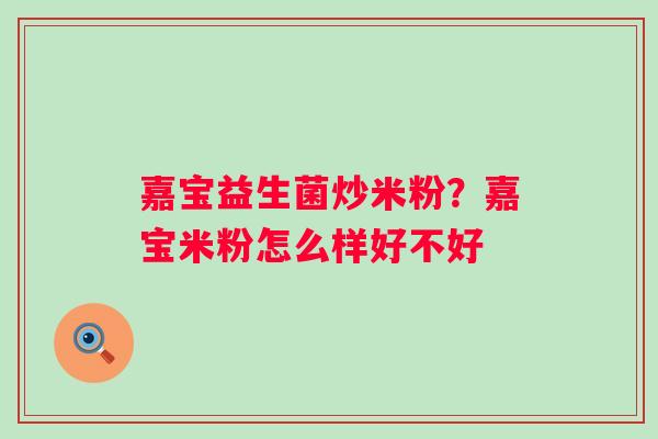 嘉宝益生菌炒米粉？嘉宝米粉怎么样好不好