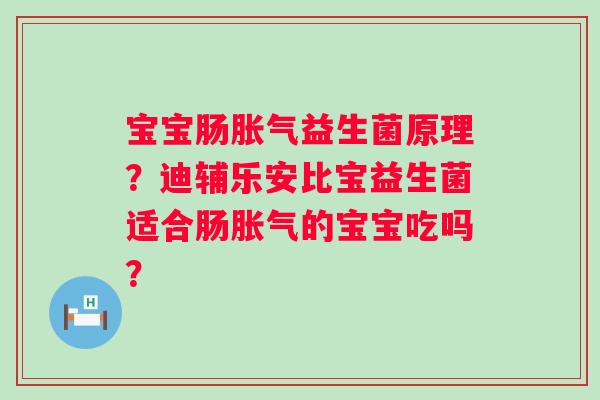 宝宝肠胀气益生菌原理？迪辅乐安比宝益生菌适合肠胀气的宝宝吃吗？