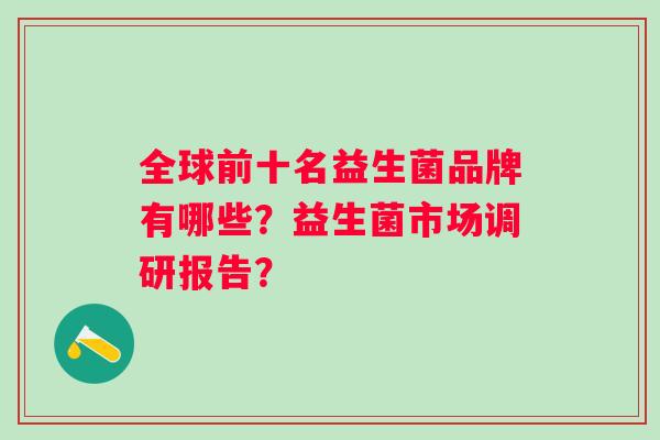 全球前十名益生菌品牌有哪些？益生菌市场调研报告？