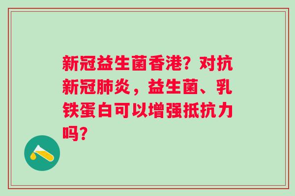 新冠益生菌香港？对抗新冠肺炎，益生菌、乳铁蛋白可以增强抵抗力吗？