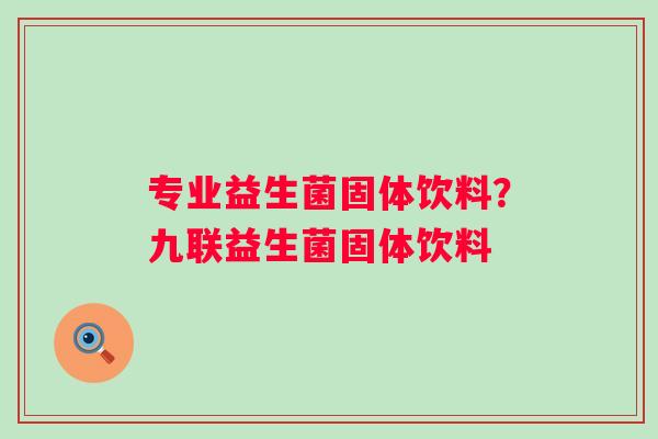 专业益生菌固体饮料？九联益生菌固体饮料