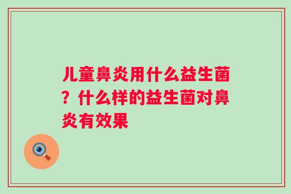 儿童鼻炎用什么益生菌？什么样的益生菌对鼻炎有效果