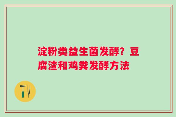 淀粉类益生菌发酵？豆腐渣和鸡粪发酵方法