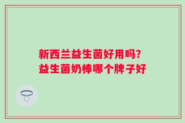 新西兰益生菌好用吗？益生菌奶棒哪个牌子好