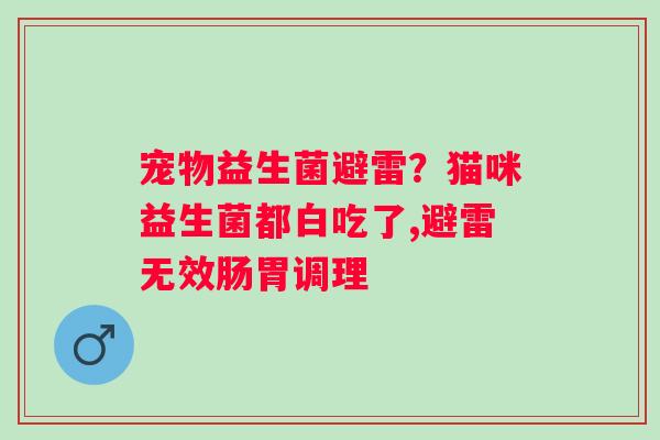 宠物益生菌避雷？猫咪益生菌都白吃了,避雷无效肠胃调理