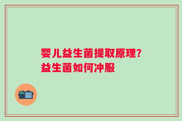 婴儿益生菌提取原理？益生菌如何冲服