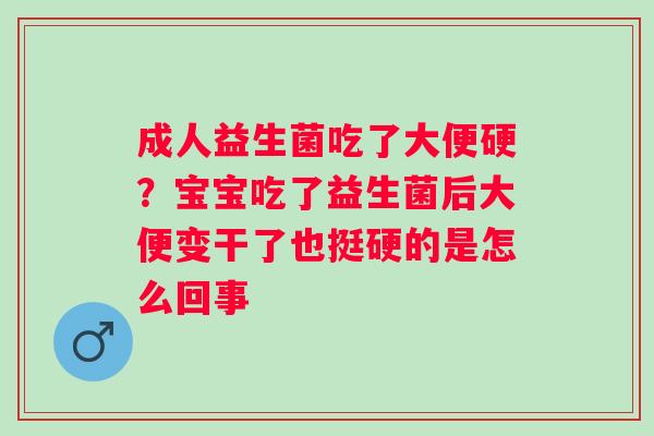 成人益生菌吃了大便硬？宝宝吃了益生菌后大便变干了也挺硬的是怎么回事