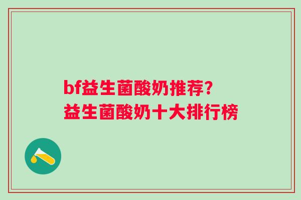 bf益生菌酸奶推荐？益生菌酸奶十大排行榜