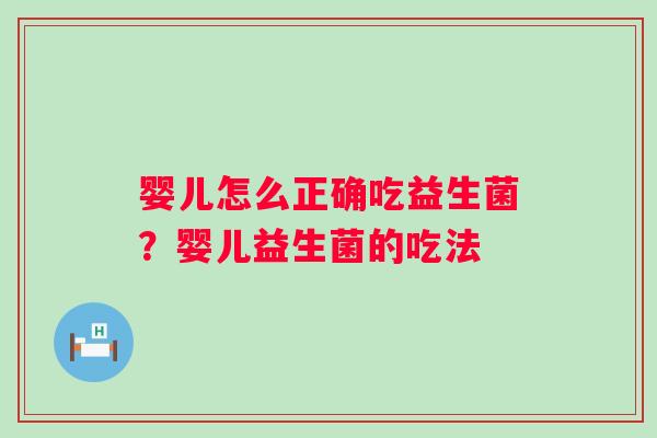 婴儿怎么正确吃益生菌？婴儿益生菌的吃法