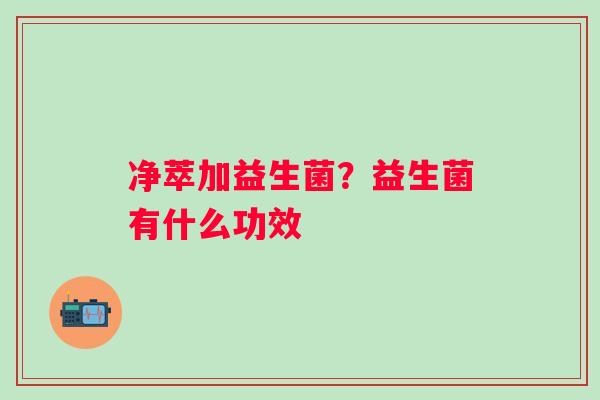 净萃加益生菌？益生菌有什么功效
