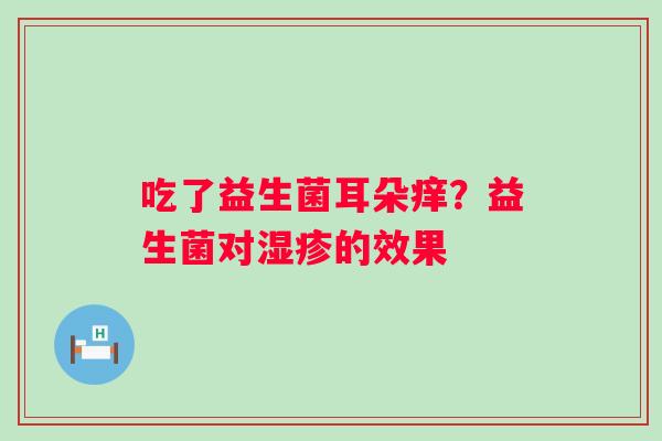 吃了益生菌耳朵痒？益生菌对湿疹的效果