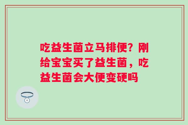 吃益生菌立马排便？刚给宝宝买了益生菌，吃益生菌会大便变硬吗