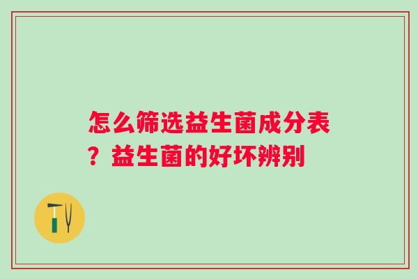 怎么筛选益生菌成分表？益生菌的好坏辨别