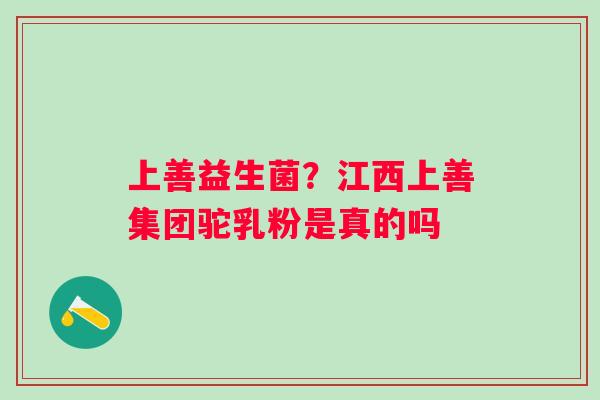 上善益生菌？江西上善集团驼乳粉是真的吗