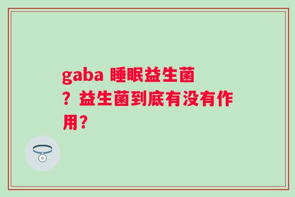 gaba 益生菌？益生菌到底有没有作用？