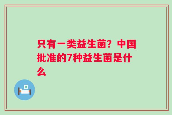 只有一类益生菌？中国批准的7种益生菌是什么
