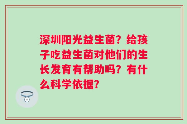 深圳阳光益生菌？给孩子吃益生菌对他们的生长发育有帮助吗？有什么科学依据？
