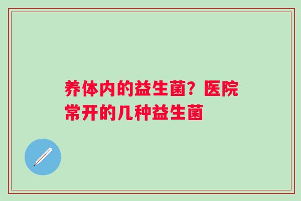 养体内的益生菌？医院常开的几种益生菌