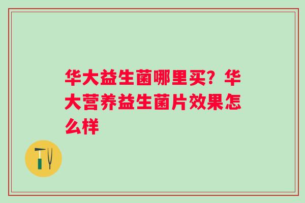 华大益生菌哪里买？华大营养益生菌片效果怎么样