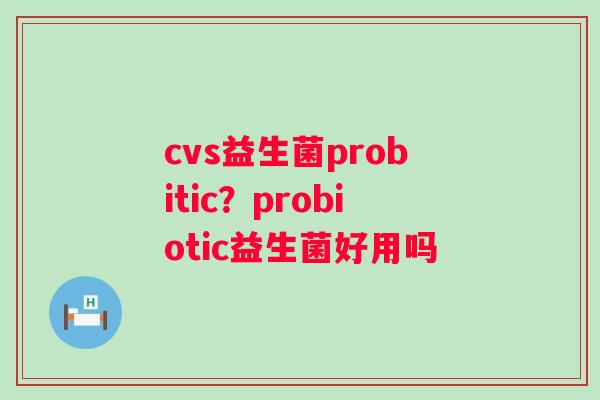 cvs益生菌probitic?probiotic益生菌好用吗 cvs益生菌probitic?probiotic益生菌好用吗