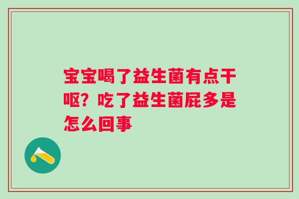 宝宝喝了益生菌有点干呕？吃了益生菌屁多是怎么回事
