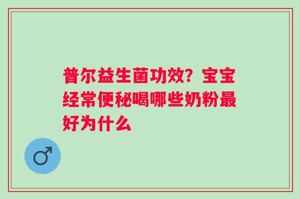 普尔益生菌功效？宝宝经常喝哪些奶粉好为什么