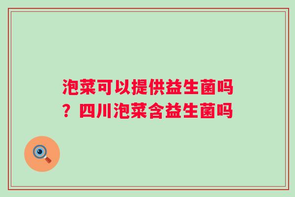 泡菜可以提供益生菌吗？四川泡菜含益生菌吗