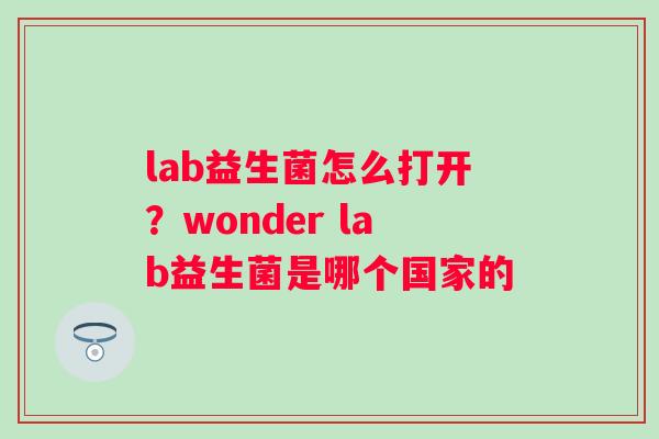 lab益生菌怎么打开？wonder lab益生菌是哪个国家的