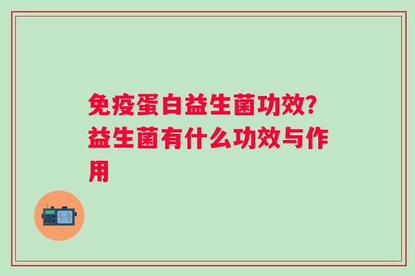 免疫蛋白益生菌功效？益生菌有什么功效与作用