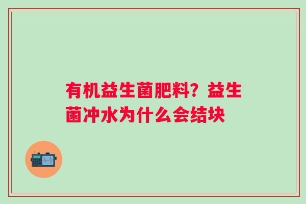 有机益生菌肥料？益生菌冲水为什么会结块