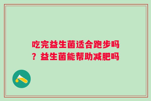 吃完益生菌适合跑步吗？益生菌能帮助减肥吗