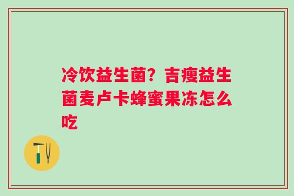 冷饮益生菌？吉瘦益生菌麦卢卡蜂蜜果冻怎么吃