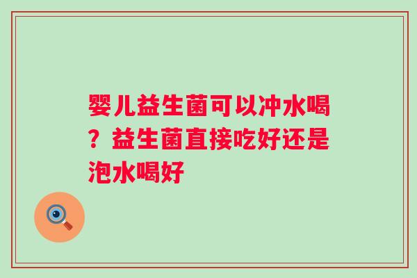 婴儿益生菌可以冲水喝？益生菌直接吃好还是泡水喝好